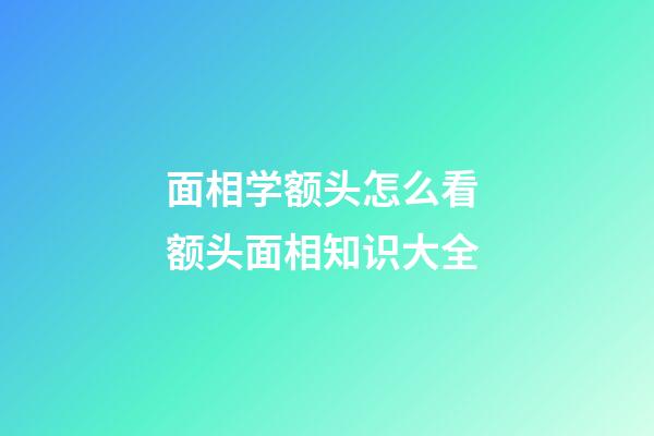 面相学额头怎么看 额头面相知识大全